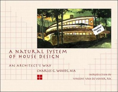 A Natural System of House Design: An Architects Way by Charles G. Woods
