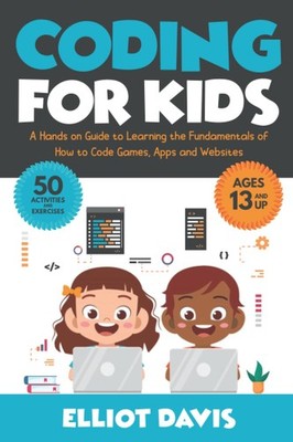 Coding for Kids: A Hands-on Guide to Learning the Fundamentals of How to Cod...
