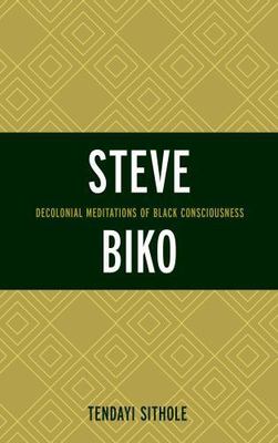Steve Biko : Decolonial Meditations of Black Consciousness, Hardcover by Sith...