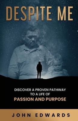 Despite Me: Discover a Proven Pathway to a Life of Passion and Purpose by John E