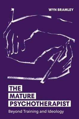 The Mature Psychotherapist: Beyond Training and Ideology by Wyn Bramley (English