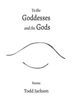 To the Goddesses and the Gods: Poems by Todd Jackson Paperback Book