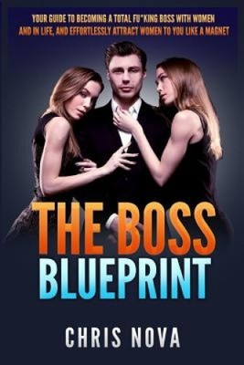 The Boss Blueprint: Your Guide To Becoming A Total Fu*king Boss With Women And