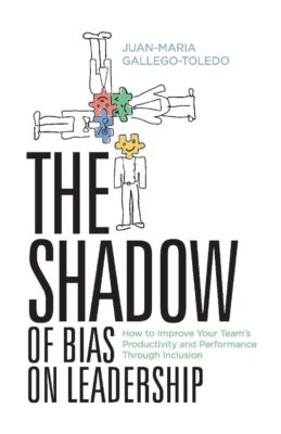 The Shadow of Bias On Leadership: How to Improve Your Team's Productivity and Pe