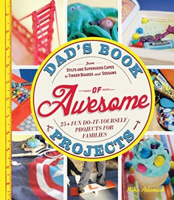 Dad's Book of Awesome Projects: From Stilts and Super-Hero Capes