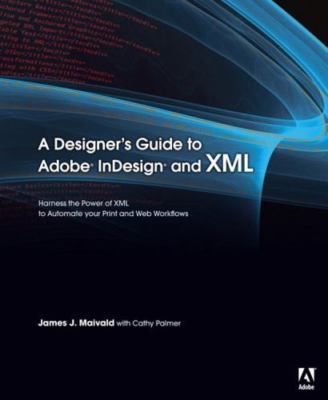 A Designer's Guide to Adobe InDesign and XML: Harness the Power of XML to...