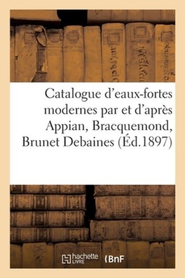 Catalogue d'Eaux-Fortes Modernes Par Et d'Aprs Appian, Bracquemond, Brunet Debai
