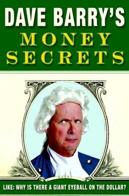 Dave Barry's Money Secrets: Like: Why Is There a Giant Eyeball on the Dollar? b