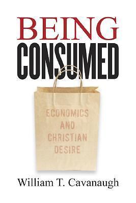 Being Consumed: Economics and Christian Desire by Cavanaugh, William T.