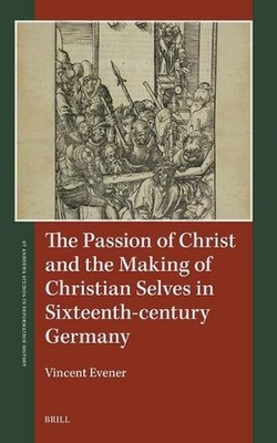 The Passion of Christ and the Making of Christian Selves in Sixteenth-century Ge