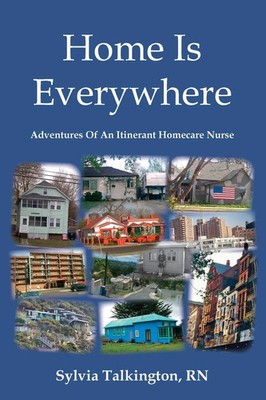 Home Is Everywhere Adventures Of An Itinerant Homecare Nurse Sylvia Talkington