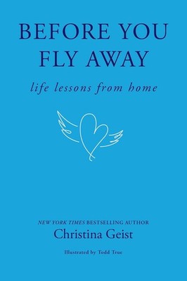 Before You Fly Away: Life Lessons from Home Hardcover by Christina Geist