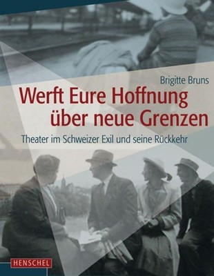 Werft Eure Hoffnung über neue Grenzen: Theater im Schweizer Exil und seine Rückk