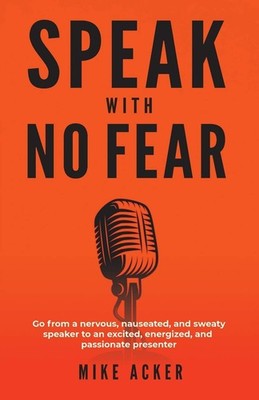 Speak With No Fear: Go from a nervous, nauseated, and sweaty speaker to an e...