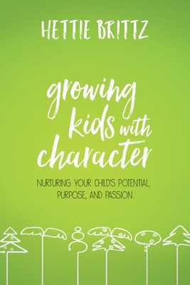 Growing Kids with Character: Nurturing Your Child's Potential, Purpose, and ...