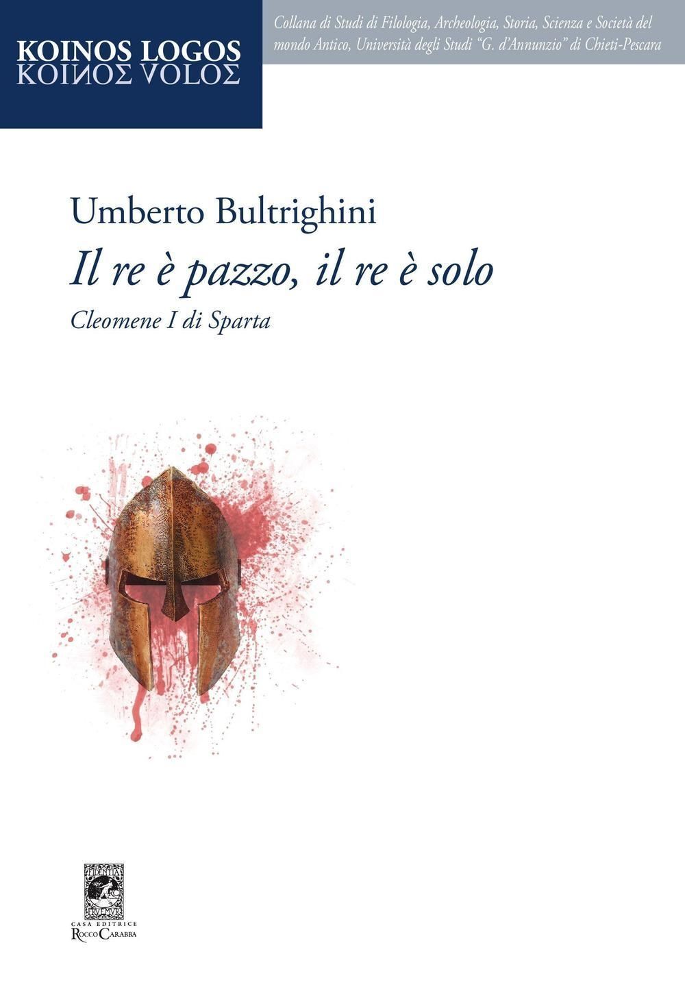 Libri Umberto Bultrighini - Il Re E Pazzo, Il Re E Solo. Cleomene I Di Sparta