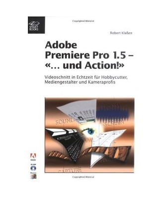 Adobe Premiere Pro 1.5 ''... und Action'': Videoschnitt in Echtzeit für Hobbycutt