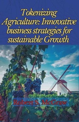 Tokenizing Agriculture: Innovative Business Strategies for Sustainable Growth by