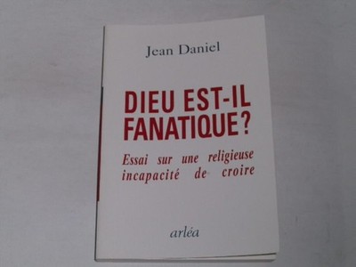 Daniel, Jean:Dieu est-il fanatique? (Essai sur une religieuse incapacité de cro