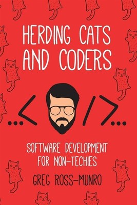 Herding Cats and Coders: Software Development for Non-Techies - Ross-Munro Greg