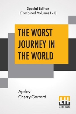 The Worst Journey In The World (Complete): Antarctic 1910-1913 by Apsley Cherry-