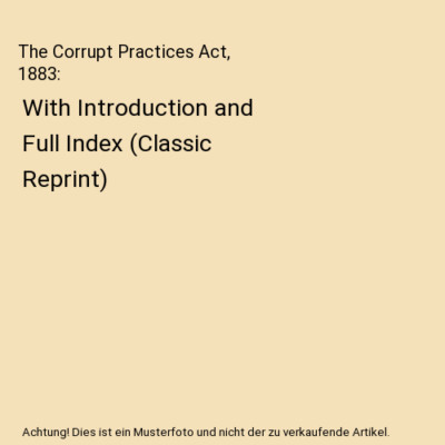 The Corrupt Practices Act, 1883: With Introduction and Full Index 