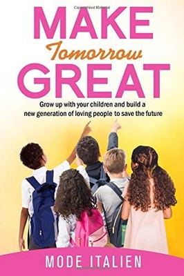 MAKE TOMORROW GREAT: GROW UP WITH YOUR CHILDREN AND BUILD By Mode Italien *NEW*