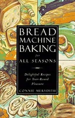 Bread Machine Baking for All Seasons : Delightful Recipes for Yea