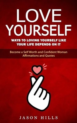Love Yourself: Ways to Loving Yourself Like Your Life Depends on It (Become a Se