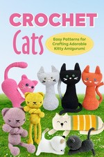 Crochet Cats: Easy Patterns for Crafting Adorable Kitty Amigurumi: Amigurumi Cat