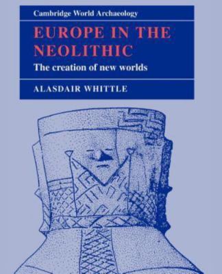 Europe in the Neolithic The Creation of New Worlds Whittle Paperback