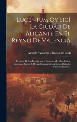 Lucentum Oy[sic] La Ciudad De Alicante En El Reyno De Valencia: Relacion De