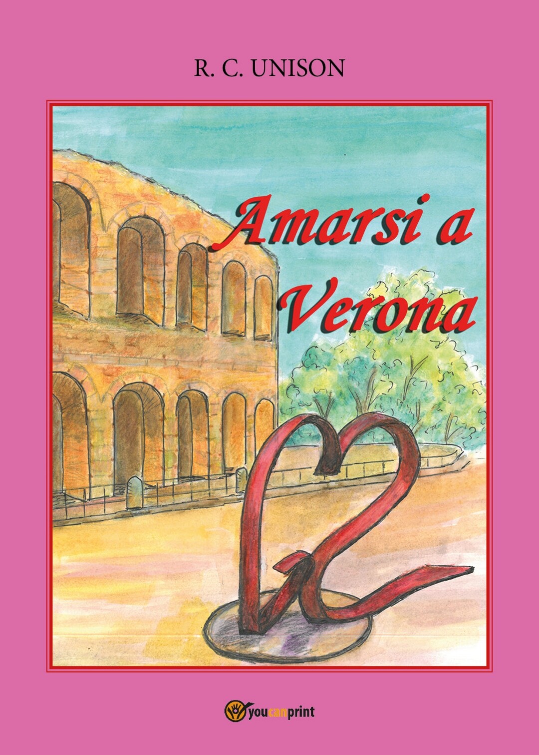 Amarsi a Verona	 di R. C. Unison,  2018,  Youcanprint