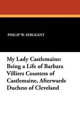 My Lady Castlemaine: Being a Life of Barbara Villiers Countess of Castlemaine, A