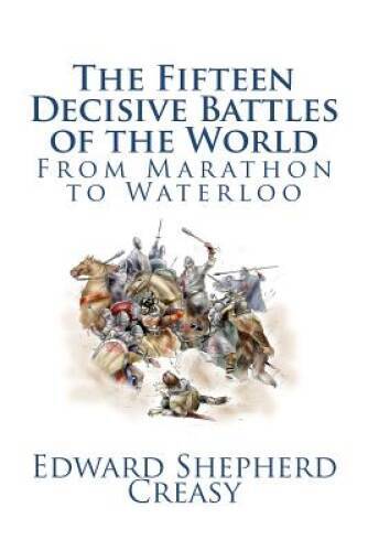 The Fifteen Decisive Battles of the World: From Marathon to Waterloo ...