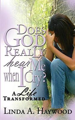 Does God Really Hear Me When I Cry? a Life Transformed Linda a Haywood