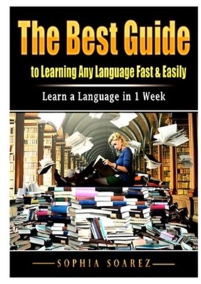 The Best Guide to Learning Any Language Fast & Easily: Learn a Language in 1 Wee