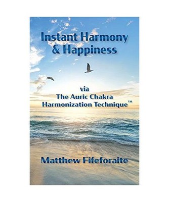 Instant Harmony and Happiness: via The Auric Chakra Harmonization Technique[TM],