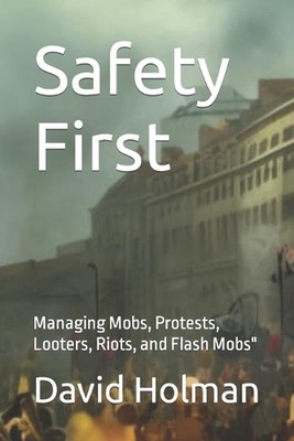 Safety First: Managing Mobs, Protests, Looters, Riots, and Flash Mobs'' by David 