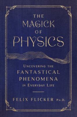 The Magick of Physics: Uncovering the Fantastical Phenomena in Everyday Life