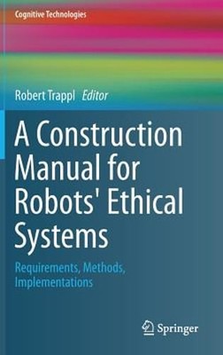 A Construction Manual for Robots' Ethical Systems: Requirements, Methods,: New