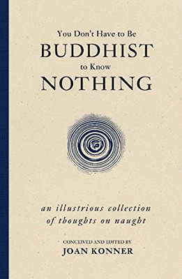 You Dont Have to Be Buddhist to Know Nothing: An Illustrious Collection of Thoug