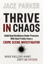 Thrive In Chaos: Build Real Resilience Under Pressure With Hard Truths From A Cr