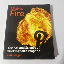 Make: Fire: The Art and Science of Working with Propane by Tim Deagan