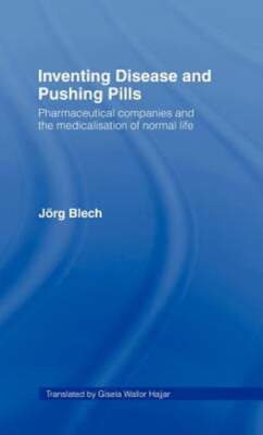 Inventing Disease and Pushing Pills: Pharmaceutical Companies and the by Blech