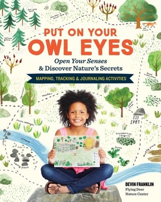 Put On Your Owl Eyes: Open Your Senses & Discover Nature s Secrets; Mapping, Tra