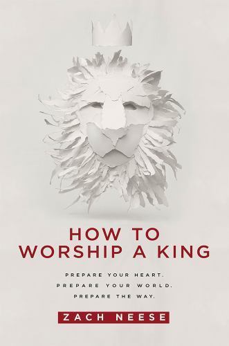 How to Worship a King : Prepare Your Heart. Prepare Your World. Prepare the ...