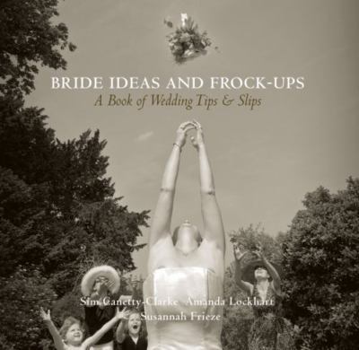 Bride Ideas and Frock-Ups : A Book of Wedding Tips and Slips, Hardcover by Ca...