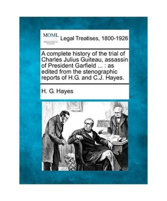 A Complete History of the Trial of Charles Julius Guiteau, Assassin of President