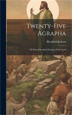 Twenty-Five Agrapha: Or Extra-Canonical Sayings of Our Lord (Hardback or Cased B